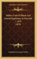 Military Code Of Illinois And General Regulations, In Force July 1, 1879 (1879)