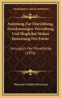 Anleitung Zur Einrichtung, Zweckmassigen Verwaltung Und Moglichst Hohen Benutzung Der Forste