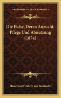 Die Eiche, Deren Anzucht, Pflege Und Abnutzung (1874): (German)