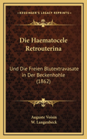 Die Haematocele Retrouterina: Und Die Freien Blutextravasate in Der Beckenhohle (1862)