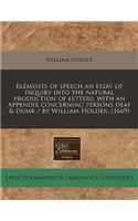 Elements of Speech an Essay of Inquiry Into the Natural Production of Letters: With an Appendix Concerning Persons Deaf & Dumb / By William Holder. (1669): With an Appendix Concerning Persons Deaf & Dumb / By William Holder. (1669)