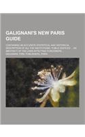 Galignani's New Paris Guide; Containing an Accurate Statistical and Historical Description of All the Institutions, Public Edifices ... an Abstract of