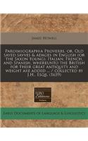 Paroimiographia Proverbs, Or, Old Sayed Savves & Adages in English (or the Saxon Toung), Italian, French, and Spanish, Whereunto the British for Their Great Antiquity and Weight Are Added ... / Collected by J.H., Esqr. (1659)