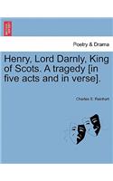 Henry, Lord Darnly, King of Scots. a Tragedy [In Five Acts and in Verse].