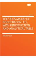The 'Opus Majus' of Roger Bacon: Ed., with Introduction and Analytical Table Volume 2