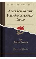 A Sketch of the Pre-Shakspearian Drama (Classic Reprint)