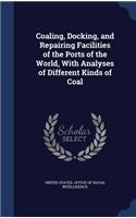 Coaling, Docking, and Repairing Facilities of the Ports of the World, with Analyses of Different Kinds of Coal