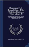 Nicene and Post-Nicene Fathers Of the Christian Church, A Select Library Of: A new Series Translated Into English With Prolegomena and Explanatory Notes Volume 13