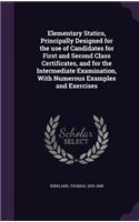 Elementary Statics, Principally Designed for the use of Candidates for First and Second Class Certificates, and for the Intermediate Examination, With Numerous Examples and Exercises
