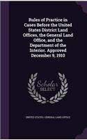 Rules of Practice in Cases Before the United States District Land Offices, the General Land Office, and the Department of the Interior. Approved December 9, 1910: (English)