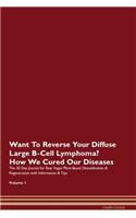 Want To Reverse Your Diffuse Large B-Cell Lymphoma? How We Cured Our Diseases. The 30 Day Journal for Raw Vegan Plant-Based Detoxification & Regeneration with Information & Tips Volume 1