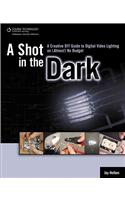 A Shot in the Dark: A Creative DIY Guide to Digital Video Lighting on (Almost) No Budget