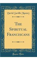 The Spiritual Franciscans (Classic Reprint)