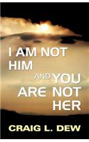 I Am Not Him and You Are Not Her