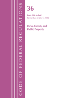 Code of Federal Regulations, Title 36 Parks, Forests, and Public Property 300-End, Revised as of July 1, 2022: (Code of Federal Regulations, Title 36 Parks, Forests, and Public Property)