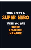 Who Need A SUPER HERO, When You Are Donor Relations Manager: 6X9 Career Pride 120 pages Writing Notebooks