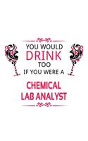 You Would Drink Too If You Were A Chemical Lab Analyst: Creative Chemical Lab Analyst Notebook, Chemical Laboratory Analysis Journal Gift, Diary, Doodle Gift or Notebook - 6 x 9 Compact Size, 109 Blank Li