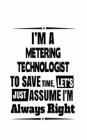 I'm A Metering Technologist To Save Time, Let's Assume That I'm Always Right: New Metering Technologist Notebook, Metering Techno Worker Journal Gift, Diary, Doodle Gift or Notebook - 6 x 9 Compact Size, 109 Blank Lined Pages
