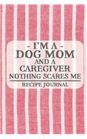 I'm a Dog Mom and a Caregiver Nothing Scares Me Recipe Journal: Blank Recipe Journal to Write in for Women, Bartenders, Drink and Alcohol Log, Document all Your Special Recipes and Notes for Your Favorite ... for