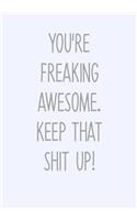 You're Freaking Awesome. Keep That Shit Up!