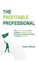 Profitable Professional: The 10 key ingredients for building a highly profitable business coaching, consulting or advisory business.