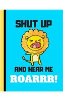 Shut Up and Hear Me Roar: Funny Cute Lion Quote Novelty Gift - Lined College Ruled Lion COMPOSITION NOTEBOOK for Kids, Boys and Girls