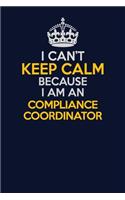 I Can't Keep Calm Because I Am An Compliance Coordinator: Career journal, notebook and writing journal for encouraging men, women and kids. A framework for building your career.