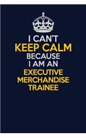 I Can't Keep Calm Because I Am An Executive Merchandise Trainee: Career journal, notebook and writing journal for encouraging men, women and kids. A framework for building your career.