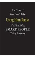 It's Okay If You Don't Like Using Ham Radio It's Kind Of A Smart People Thing Anyway