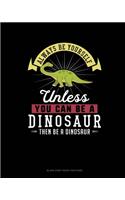 Always Be Yourself Unless You Can Be A Dinosaur Then Be A Dinosaur