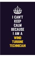 I Can't Keep Calm Because I Am A Wind Turbine Technician