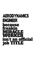 Aerodynamics Engineer Because Freakin Miracle Worker Is Not An Official Job Title: Original Aerodynamics Engineer Notebook, Journal Gift, Diary, Doodle Gift or Notebook 6 x 9 Compact Size- 109 Blank Lined Pages