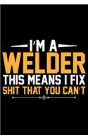 I'm A Welder This Means I Fix Shit That You Can't: Cool Welder Life Journal Notebook - Welder Gifts - Welding Lover Notebook Journal - Welder Engineer Journal Book - Funny Welders Diary - Gifts for W