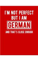 I'm Not Perfect But I Am German And That's Close Enough: Funny German Notebook Heritage Gifts 100 Page Notebook 8.5x11Germany Gifts