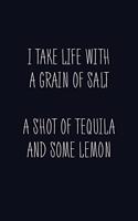 I Take Life With A Grain Of Salt A Shot Of Tequila And Some Lemon