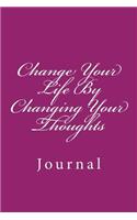 Change Your Life By Changing Your Thoughts: Journal