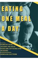 Eating One Meal a Day: Intermittent Fasting, Lose Weight, Fight Disease, Reverse Aging, Stop the Binge Eating and Cravings