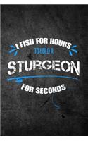 I Fish for Hours to Hold a Sturgeon for Seconds: Funny Fishing Journal: Blank Lined Notebook for Fisherman to Write Notes & Writing