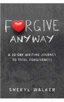 Forgive Anyway: A 30-Day Writing Journey to Total Forgiveness