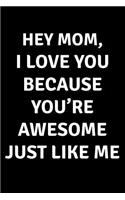 Hey Mom I Love You Because You're Awesome Just Like Me