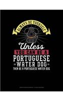 Always Be Yourself Unless You Can Be a Portuguese Water Dog Then Be a Portuguese Water Dog