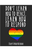 Don't Learn How to React. Learn How to Respond: Lgbt Diary & Mood Notebook in Grey