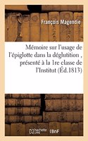 Mémoire Sur l'Usage de l'Épiglotte Dans La Déglutition, Présenté À La 1re Classe de l'Institut,: Le 22 Mars 1813, Par M. Magendie, Suivi Du Rapport Fait À La Classe Par MM. Pinel Et Percy(Sciences)