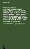 Antiquitatis Romanae Monumenta Legalia: Extra Libros Juris Romani Sparsa, Quae in Aere, Lapide, Aliave Materia, Vel Apud Veteres Auctores Extraneos, Partim Integra, Partim Mutila, sed Genuina, Supersunt ...