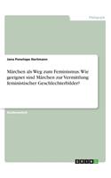 Märchen als Weg zum Feminismus. Wie geeignet sind Märchen zur Vermittlung feministischer Geschlechterbilder?