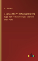 A Manual of the Art of Making and Refining Sugar from Beets Including the Cultivation of the Plants