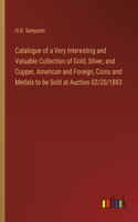Catalogue of a Very Interesting and Valuable Collection of Gold, Silver, and Copper, American and Foreign, Coins and Medals to be Sold at Auction 02/20/1883