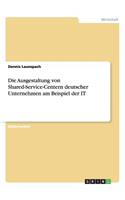 Die Ausgestaltung Von Shared-Service-Centern Deutscher Unternehmen Am Beispiel Der It: (German)