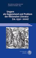 Ungarn ALS Gegenstand Und Problem Der Fiktionalen Literatur (Ca. 1550-2000)