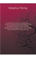 A contribution toward a genealogy of all Torreys in America being genealogical notes showing the paternal line of descent from William Torrey, of Combe St. Nicholas, Somerset County, England, A. D. 1557 to Abner Torrey, of Weymouth, Massachusetts